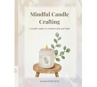 Mindful Candle Crafting: A Gentle Guide to Creating Calm and Light