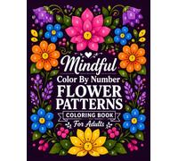 Mindful Color By Number Flower Patterns: 50 Intricate Floral Illustrations with Numbered Sections and Easy Color References for Adults Who Enjoy Careful, Focused Coloring One Detail at a Time