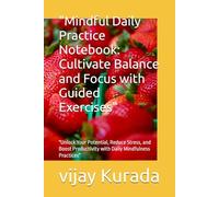 Mindful Daily Practice Notebook: Cultivate Balance and Focus with Guided Exercises": Unlock Your Potential, Reduce Stress, and Boost Productivity with Daily Mindfulness Practices"