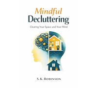 Mindful Decluttering: A Structured System for Decluttering, Simplifying Your Home, and Reducing Stress