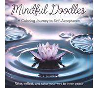 Mindful Doodles A Coloring Journey to Self-Acceptance Relax, Reflect, and Color Your Way to Inner Peace: Color Your Way to Inner Peace and Self-Love