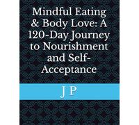 Mindful Eating & Body Love: A 120-Day Journey to Nourishment and Self-Acceptance