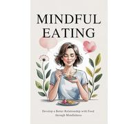 Mindful Eating: Develop a Better Relationship with Food through Mindfulness, Overcome Eating Disorders (Overeating, Food Addiction, Emotional and Binge Eating), Enjoy Healthy Weight Loss without Diets