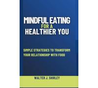 Mindful Eating for a Healthier You: Simple Strategies to Transform Your Relationship with Food