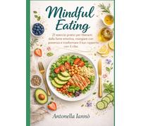 Mindful Eating - Il percorso di alimentazione consapevole: 21 esercizi pratici per liberarti dalla fame emotiva, mangiare con presenza e trasformare il tuo rapporto con il cibo