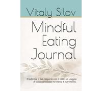 Mindful Eating Journal: Trasforma il tuo rapporto con il cibo: un viaggio di consapevolezza tra mente e nutrimento.