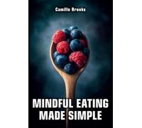 Mindful Eating Made Simple: A Beginner's Guide to Eating Intuitively and Nourishing Your Body Without Dieting: Discover How to Enjoy Every Meal, Stop Emotional Eating, and Feel Your Best