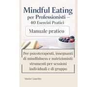Mindful Eating per Professionisti - 40 Esercizi Pratici: Strumenti, meditazioni guidate e schede da usare immediatamente con clienti individuali o gruppi