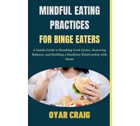 MINDFUL EATING PRACTICES FOR BINGE EATERS: A Gentle Guide to Breaking Food Cycles, Restoring Balance, and Building a Healthier Relationship with Meals