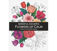 Mindful Escapes: Flowers of Calm: Over 100 Relaxing Floral Pages for Stress Relief and Creative Calm
