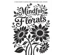 Mindful Florals: A Monochrome Coloring Book of relaxing Floral Designs
