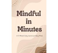 Mindful in Minutes: A 5-Minute Daily Journal for Busy Minds: Quick Prompts for Clarity, Focus & Calm - Your Daily Mental Reset in Just 5 Minutes.