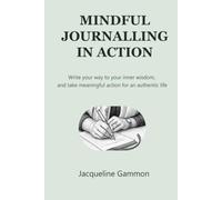 Mindful Journalling in Action: Write your way to your inner wisdom and take meaningful action for an authentic life
