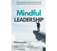 Mindful Leadership: Transforming Organizations with Neuroscience-Driven Adaptability: Harness Neuroscience and Mindfulness to Thrive in Today's Business World
