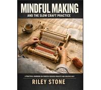 MINDFUL MAKING AND THE SLOW CRAFT PRACTICE: A Practical Handbook on Process-Focused Projects and Creative Rest