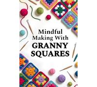 Mindful Making with Granny Squares: Expert Color Theory and Innovative Techniques for Modern Crochet Blocks