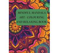 MINDFUL MANDALA ART: COLOURING AND RELAXING BOOK: A Calming Journey Through Intricate Mandala Designs for Stress Relief, Mindfulness, and Inner Peace