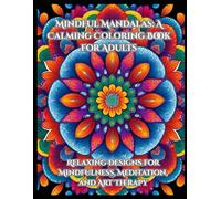 Mindful Mandalas: A Calming Coloring Book for Adults: Relaxing Designs for Mindfulness, Meditation, and Art Therapy