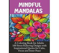 Mindful Mandalas - A Coloring Book for Adults: 100 Stress-Relieving Designs with Inspirational Quotes for Calm, Focus and Inner Peace