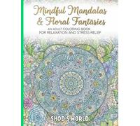 Mindful Mandalas & Floral Fantasies | An Adult Coloring Book For Relaxation And Stress Relief | Shod's World | Stress Relief Coloring Book
