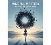 Mindful Mastery: Escaping The Anxious Mind