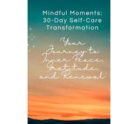 Mindful Moments: 30-Day Self-Care Transformation: Your Journey to Inner Peace, Gratitude, and Renewal