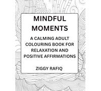 Mindful Moments: A Calming Adult Colouring Book for Relaxation and Positive Affirmations: Stress Relief Colouring Pages with Mindfulness Quotes, Inspiring Animals, and Soothing Patterns