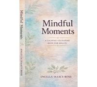 Mindful Moments A CALMING COLOURING BOOK FOR ADULTS