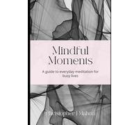 Mindful Moments: A guide to everyday meditation for busy lives.
