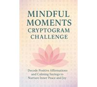Mindful Moments Cryptogram Challenge: Decode Positive Affirmations and Calming Sayings to Nurture Inner Peace and Joy