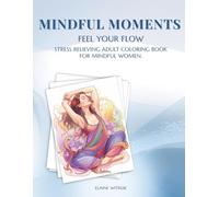 Mindful Moments - Feel Your Flow: Stress Relieving Adult Coloring Book for Women with Mindfulness Affirmations & Journaling Prompts. Yoga, Spa, Tai Chi & Self-Care.
