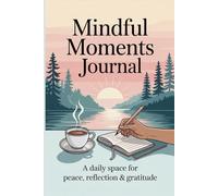 Mindful Moments Journal: A Daily Space for Peace, Reflection & Gratitude | Daily Practices, Writing Prompts, and Reflections for Living in the Present Moment