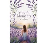Mindful Moments: Practical Strategies for Achieving Focus, Calm, and Daily Joy