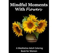 Mindful Moments With Flowers: A Meditative Adult Coloring Book For Women | 54 Relaxing Designs | Inspiring Quotes | 8.5 x 11 inches
