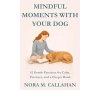 MINDFUL MOMENTS WITH YOUR DOG: 52 Gentle Practices for Calm, Presence, and a Deeper Bond