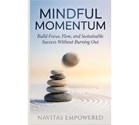 Mindful Momentum: : Build Focus, Flow, and Sustainable Success Without Burning Out