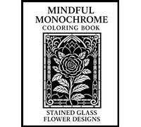 Mindful Monochrome Coloring Book: 60 Stained Glass Flower Designs in Black and White for Adults, Relaxation and Stress Relief