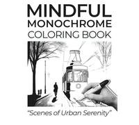 Mindful Monochrome Coloring Book - Scenes of Urban Serenity: Feeling Drained By Daily Chaos? Discover Calming City Scenes You Can Shade With Ease - No ... Just Pure Relaxation. One-Tone Tranquility.