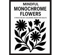 Mindful Monochrome Flowers Stress Relief Coloring Book for Adults: 50 Calming Black and White Floral Designs for Relaxation, Mindfulness, and Anxiety Relief
