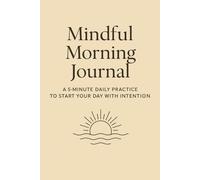 Mindful Morning Journal: A 5-Minute Daily Practice to Start Your Day with Intention
