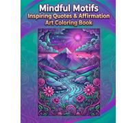 Mindful Motifs Inspiring Quotes & Affirmation Art: An Inspirational Coloring Book with Positive Affirmations, Mindfulness, Confidence Building, and Stress Relief