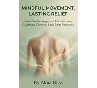 MINDFUL MOVEMENT, LASTING RELIEF: Your Gentle Yoga and Mindfulness Guide for Chronic Back Pain Recovery