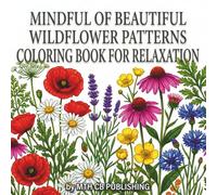 Mindful of Beautiful Wildflower Patterns Coloring Book for Relaxation: Calming Botanical Designs, Floral Pages, and Nature-Inspired Art for Stress Relief and Creative Mindfulness