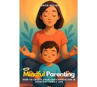 Mindful Parenting: How to create calm and connection in everyday family life