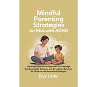 MINDFUL PARENTING STRATEGIES FOR KIDS WITH ADHD: Practical Techniques to Improve Focus, Manage Emotions, Build Routines, and Strengthen Behavior for Children with Attention Challenges
