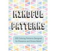 Mindful Patterns | 100 Coloring Patterns Designed for Presence and Stress Relief: An Easy, Relaxing Coloring Book to Unwind, Reduce Stress, and Feel Mindful