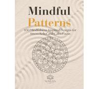 Mindful Patterns: 100 Mindfulness-Inspired Designs for Stress Relief and Calm Focus