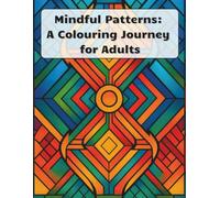 Mindful Patterns: A Colouring Journey for Adults: A Relaxing Adult Colouring Book with 50 Beautiful Geometric and Abstract Designs for Mindfulness and Stress Relief