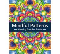 Mindful Patterns Coloring Book For Adults: An Adult Coloring Book Featuring 50 Beautiful Mandala Style Pattern for Meditation, Stress Relief and Relaxation.