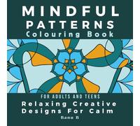 Mindful Patterns Colouring Book - Relaxing Creative Designs For Calm.: Stress Relief, Mindfulness and Creative Mandalas for Adults and Teens.